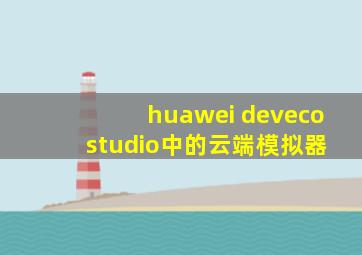 huawei deveco studio中的云端模拟器